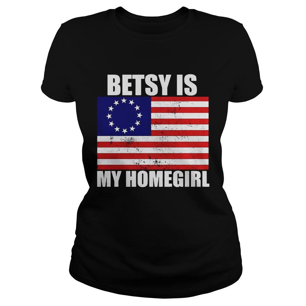 Betsy Ross Flag Betsy Is My Homegirl Shirt Classic Ladies