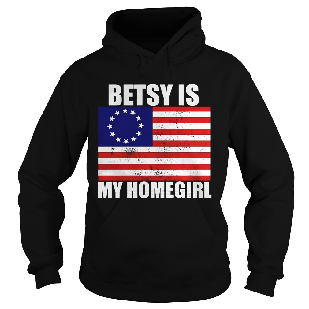 Betsy Ross Flag Betsy Is My Homegirl Shirt Hoodie