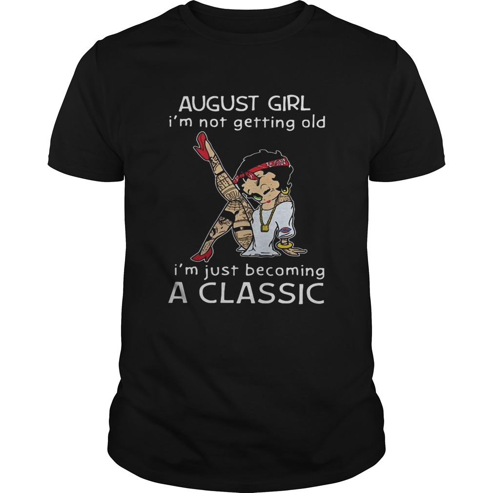 Betty Boop August girl Im not getting old Im just becoming a classic shirt