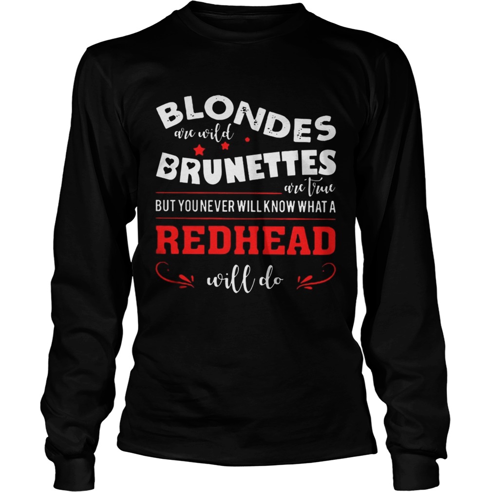Blondes Are Wild Brunettes Are True But You Never Will Know What A Redhead Will Do LongSleeve