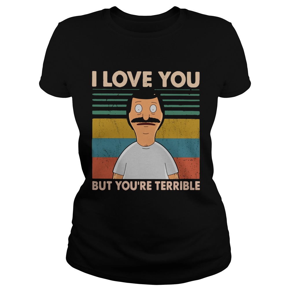 Bobs Burgers I love you but youre terrible vintage Classic Ladies