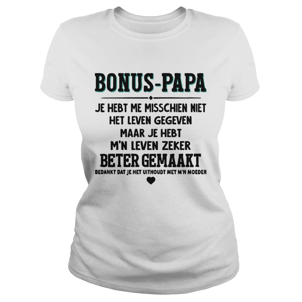 Bonus Papa Je Hebt Me Misschien Niet Het Leven Gegeven Maar Je Hebt Shirt Classic Ladies