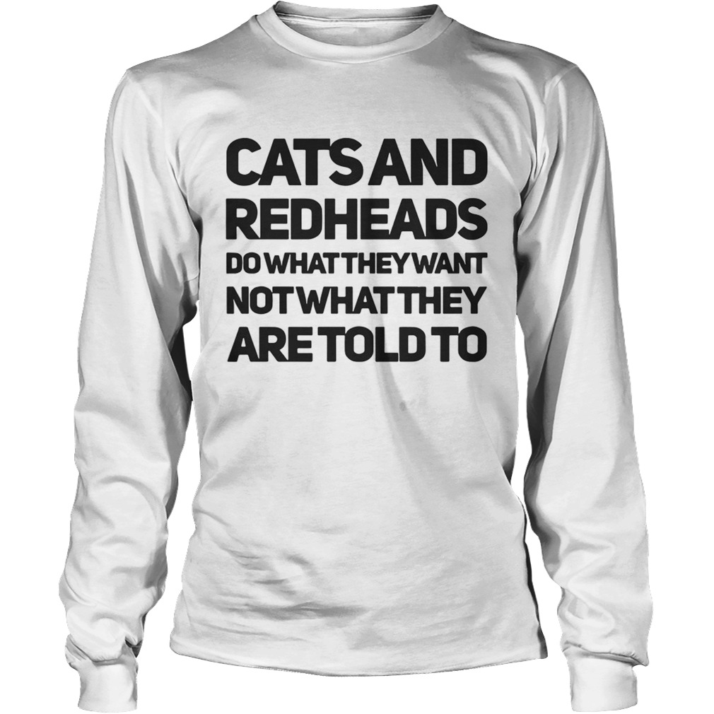 Cats and redheads do what they want not what they are told to LongSleeve