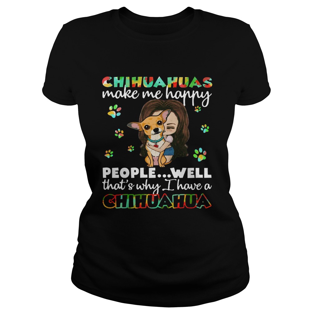 Chihuahuas make me happy people well thats why I have a Chihuahua Classic Ladies