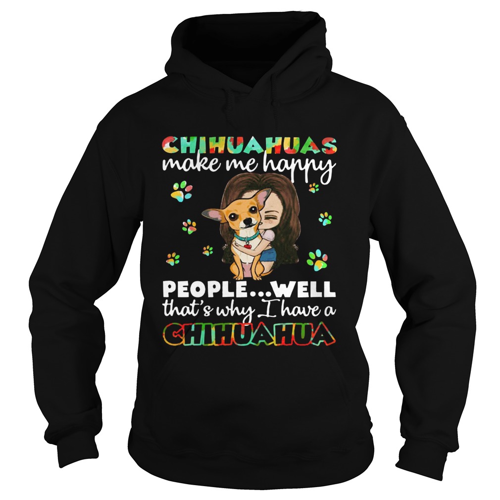 Chihuahuas make me happy people well thats why I have a Chihuahua Hoodie