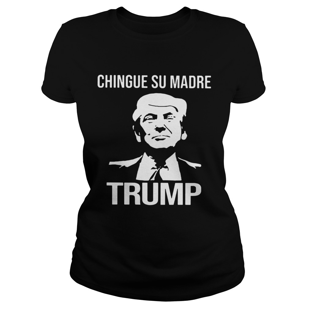 Chingue Su Madre Donald Trump Classic Ladies