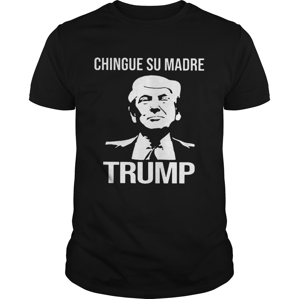 Chingue Su Madre Donald Trump shirt