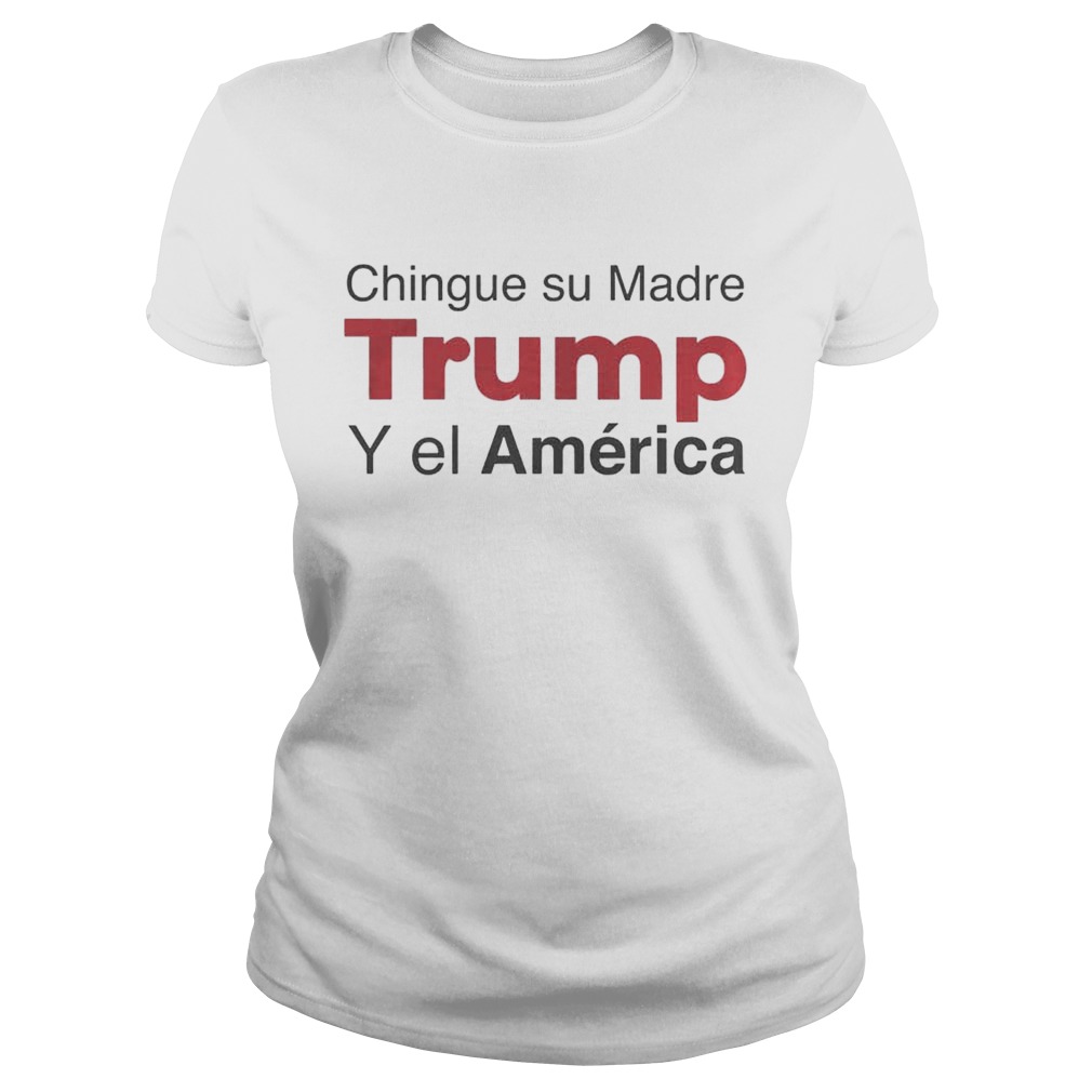 Chingue su Madre Trump Y el Amrica Shirt Classic Ladies