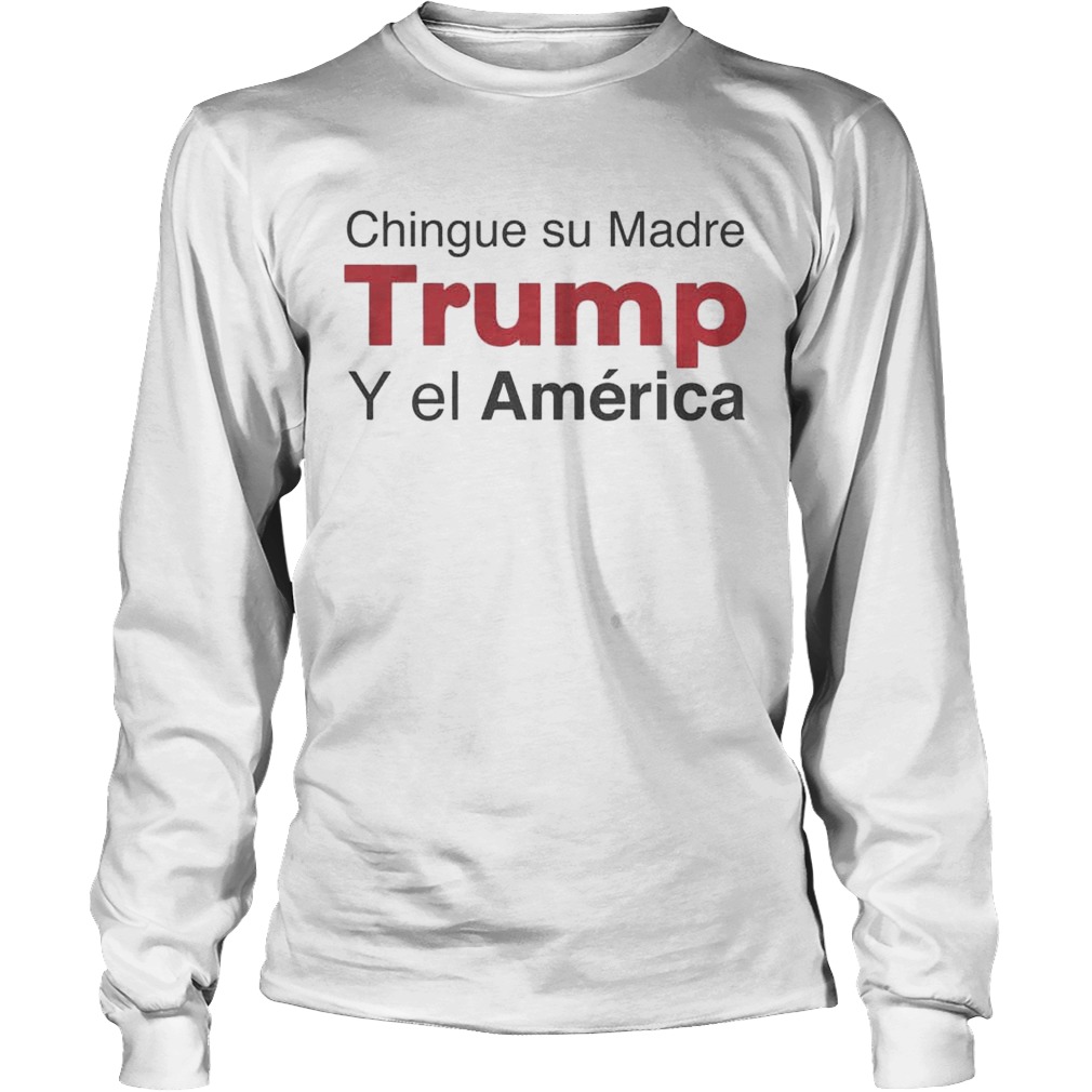 Chingue su Madre Trump Y el Amrica Shirt LongSleeve