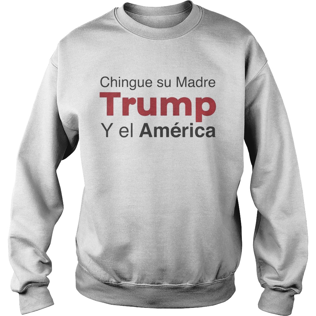 Chingue su Madre Trump Y el Amrica Shirt Sweatshirt