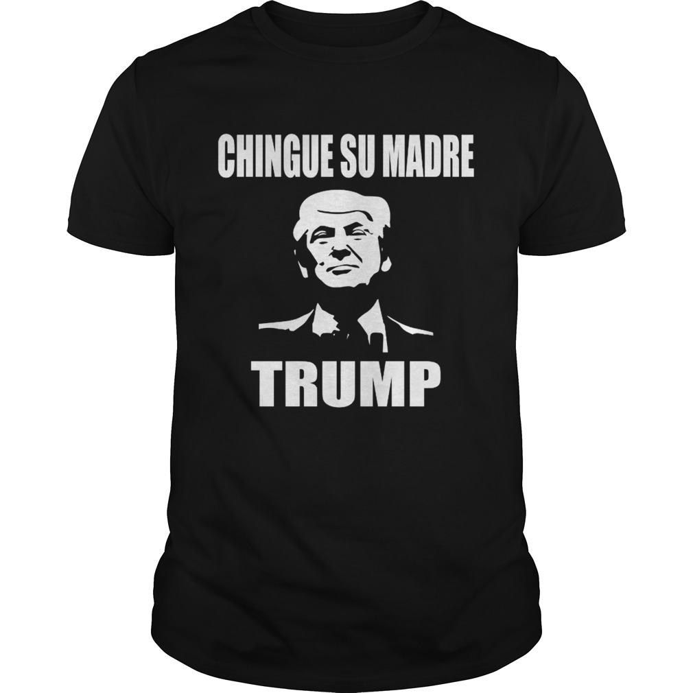 Chingue su madre Trump shirt