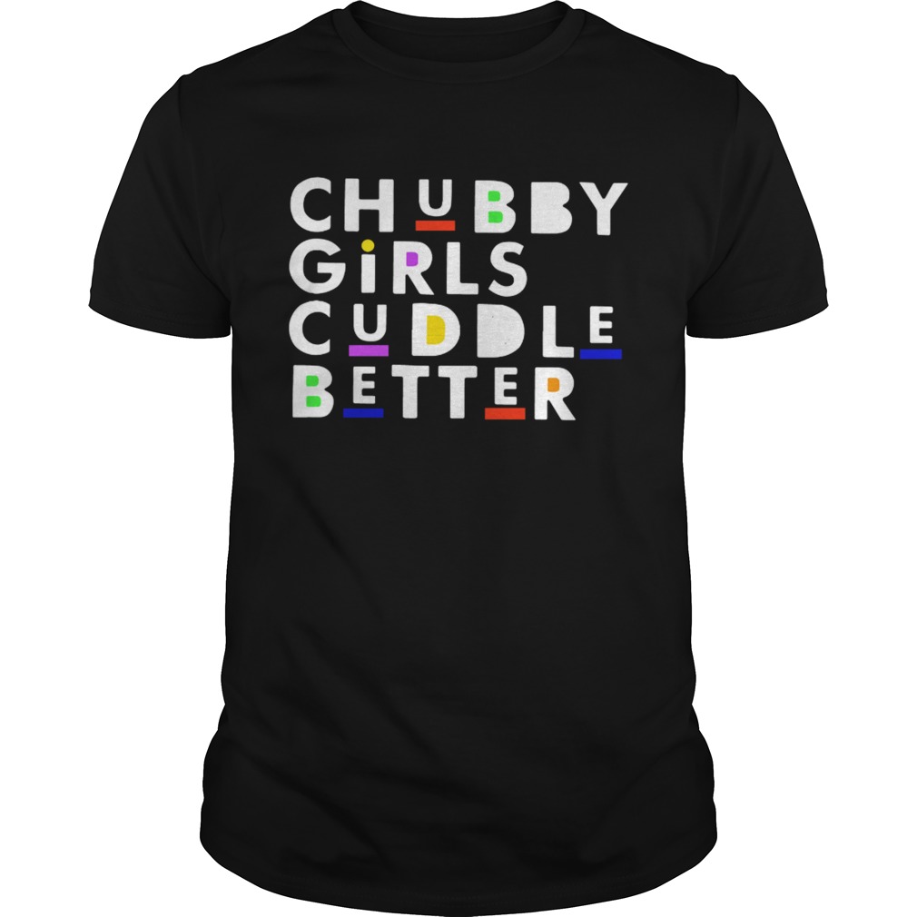 Chubby girls cuddle better shirt