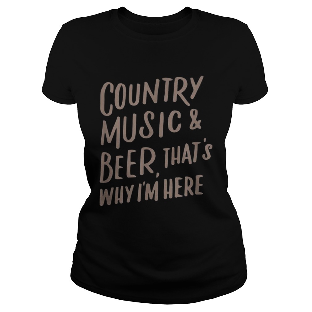 Country Music And Beer Thats Why Im Here Classic Ladies