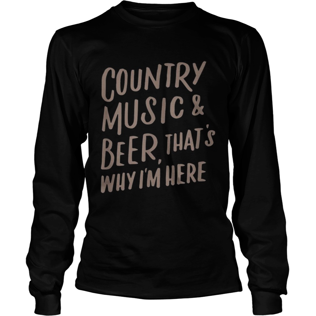 Country Music And Beer Thats Why Im Here LongSleeve