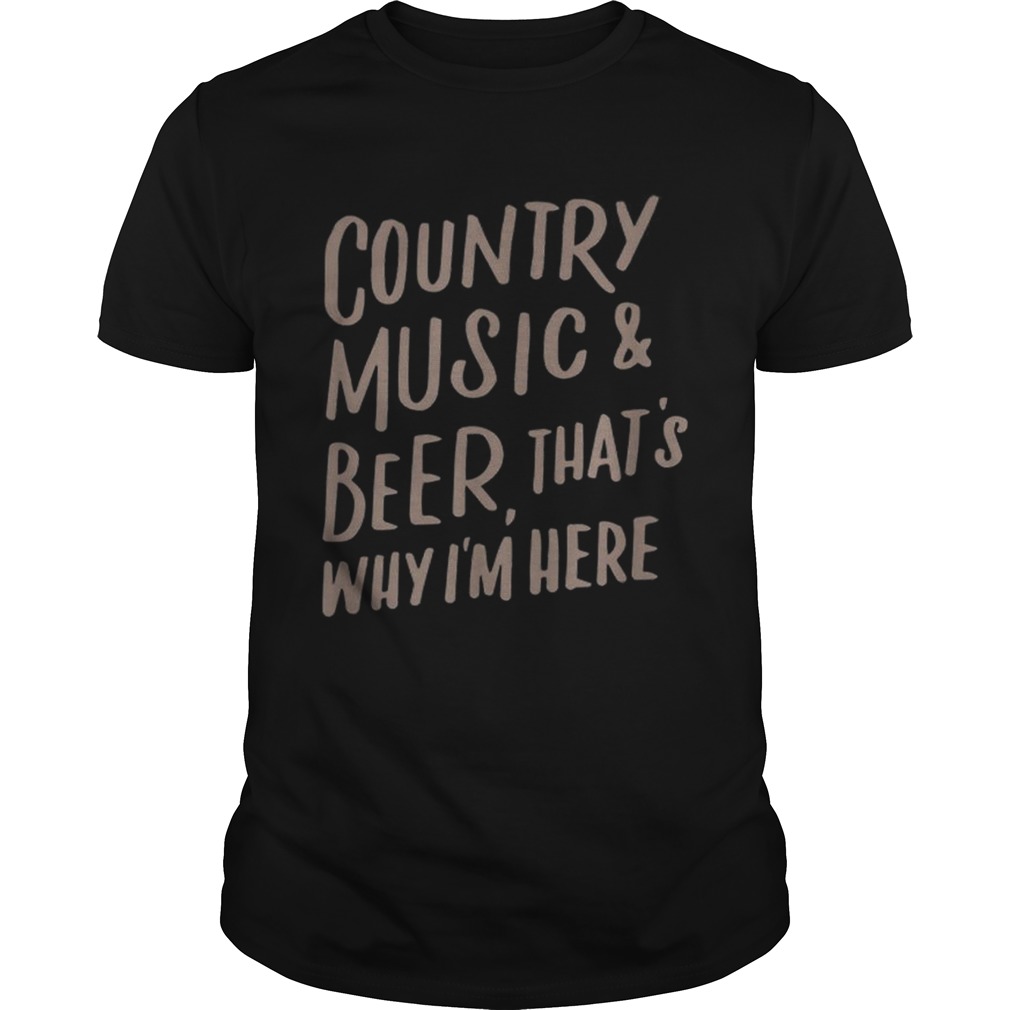 Country Music And Beer Thats Why Im Here shirt