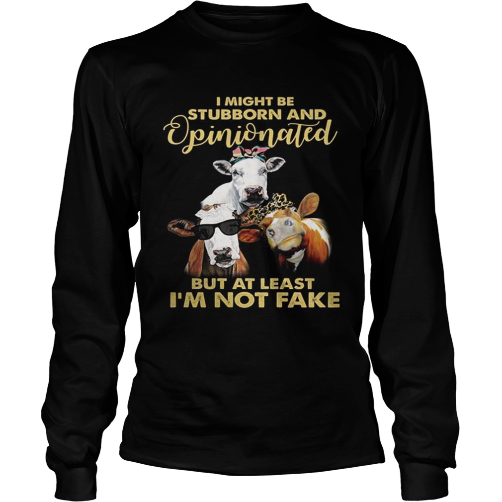 Cows I might be stubborn and opinionated but at least im not fake LongSleeve