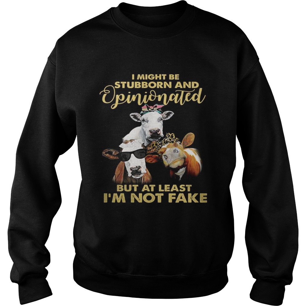 Cows I might be stubborn and opinionated but at least im not fake Sweatshirt