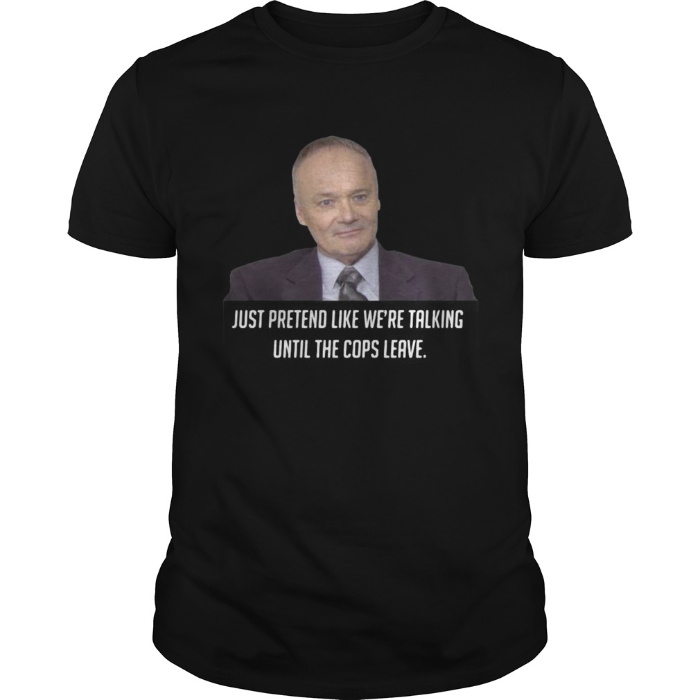 Creed Bratton just pretend like were talking until the cops leave shirt