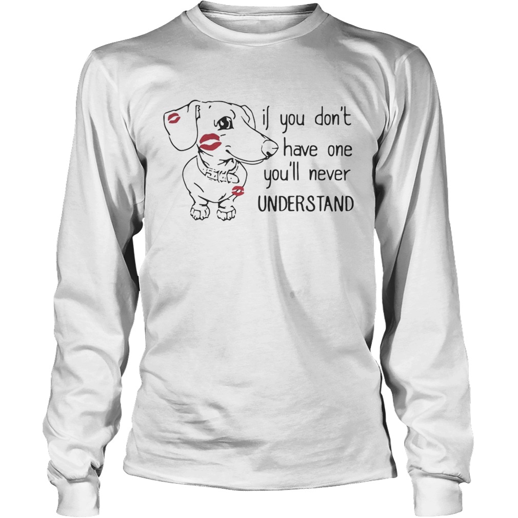 Dachshund if you dont have one youll never understand LongSleeve