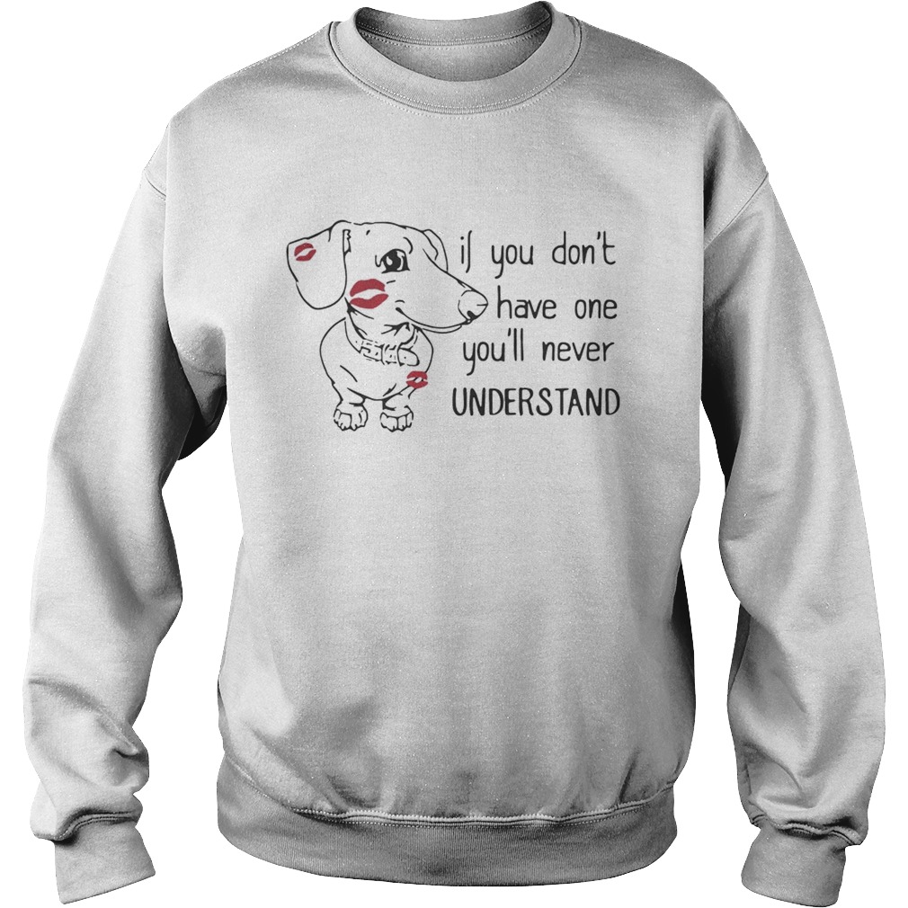 Dachshund if you dont have one youll never understand Sweatshirt