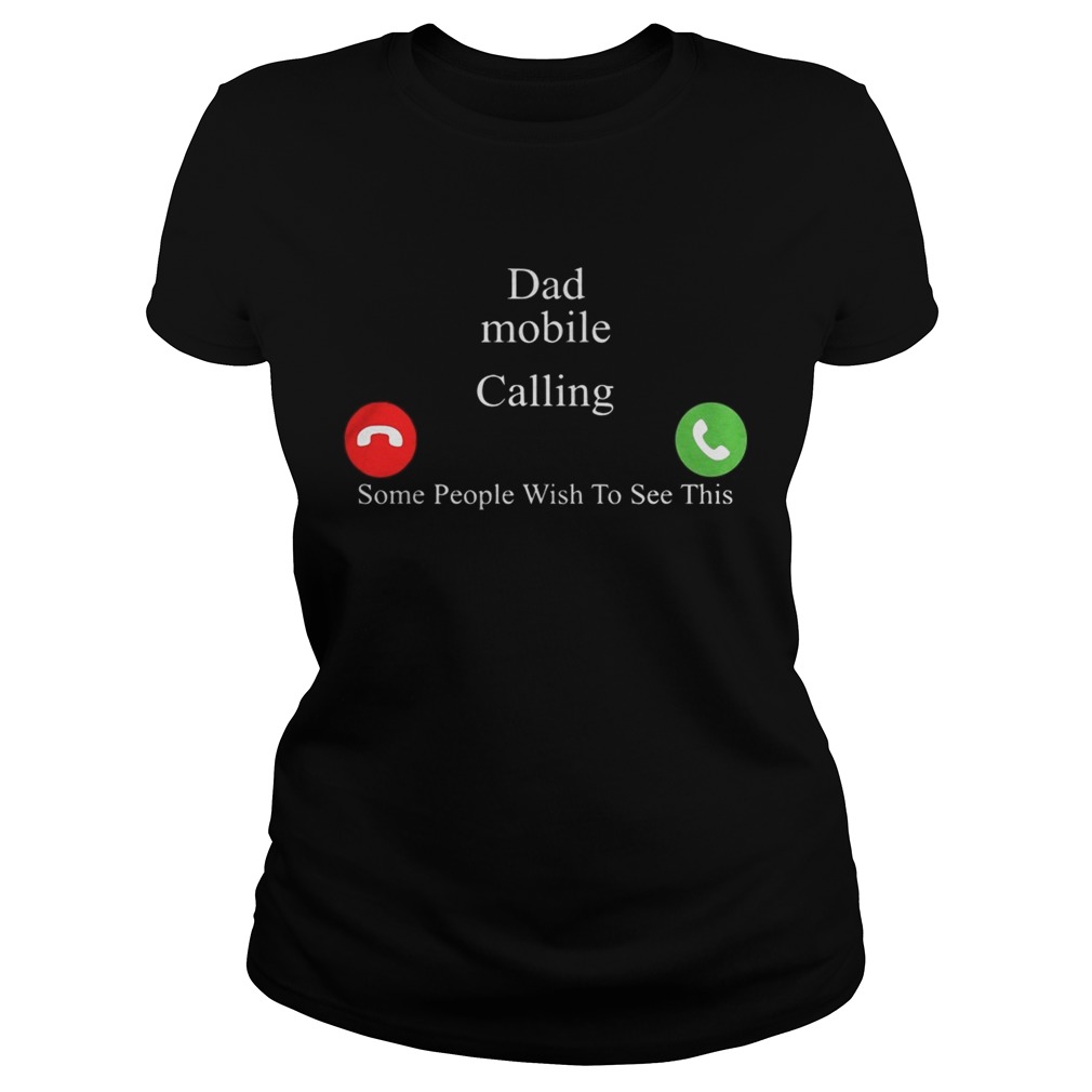 Dad Mobile Calling Some People Wish To See This Shirt Classic Ladies