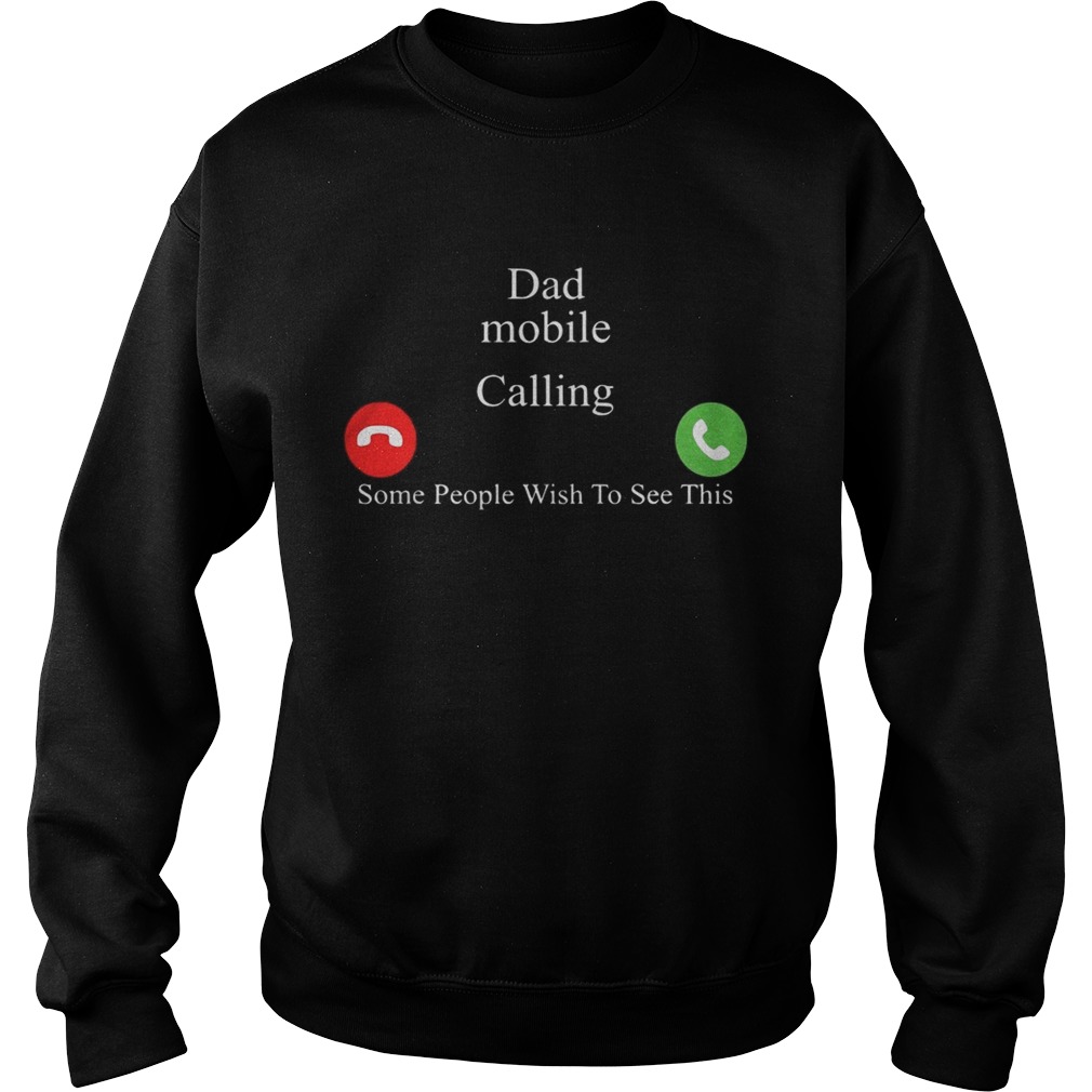 Dad Mobile Calling Some People Wish To See This Shirt Sweatshirt
