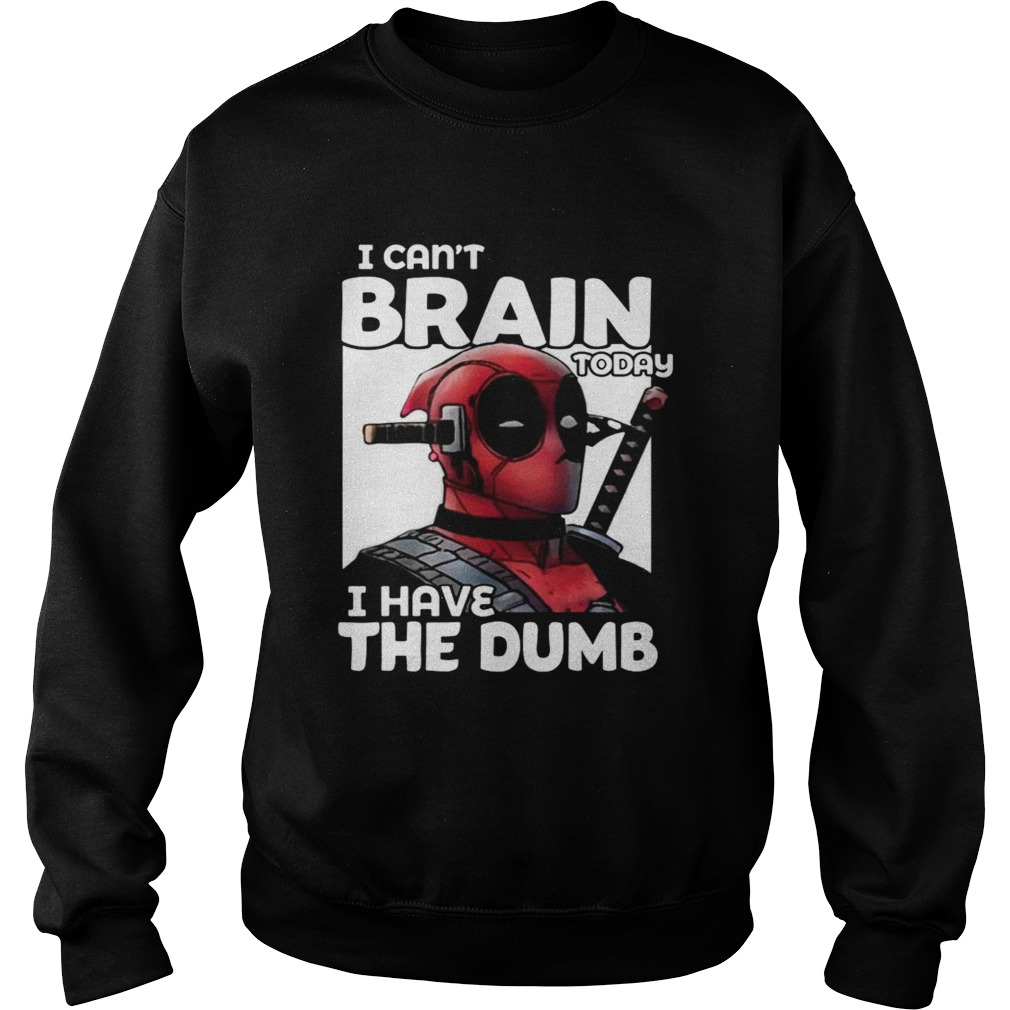 Deadpool I cant brain today I have the dumb Sweatshirt