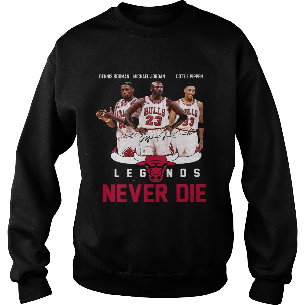 Dennis Rodman Michael Jordan Cottie Pippen Legends never die Sweatshirt