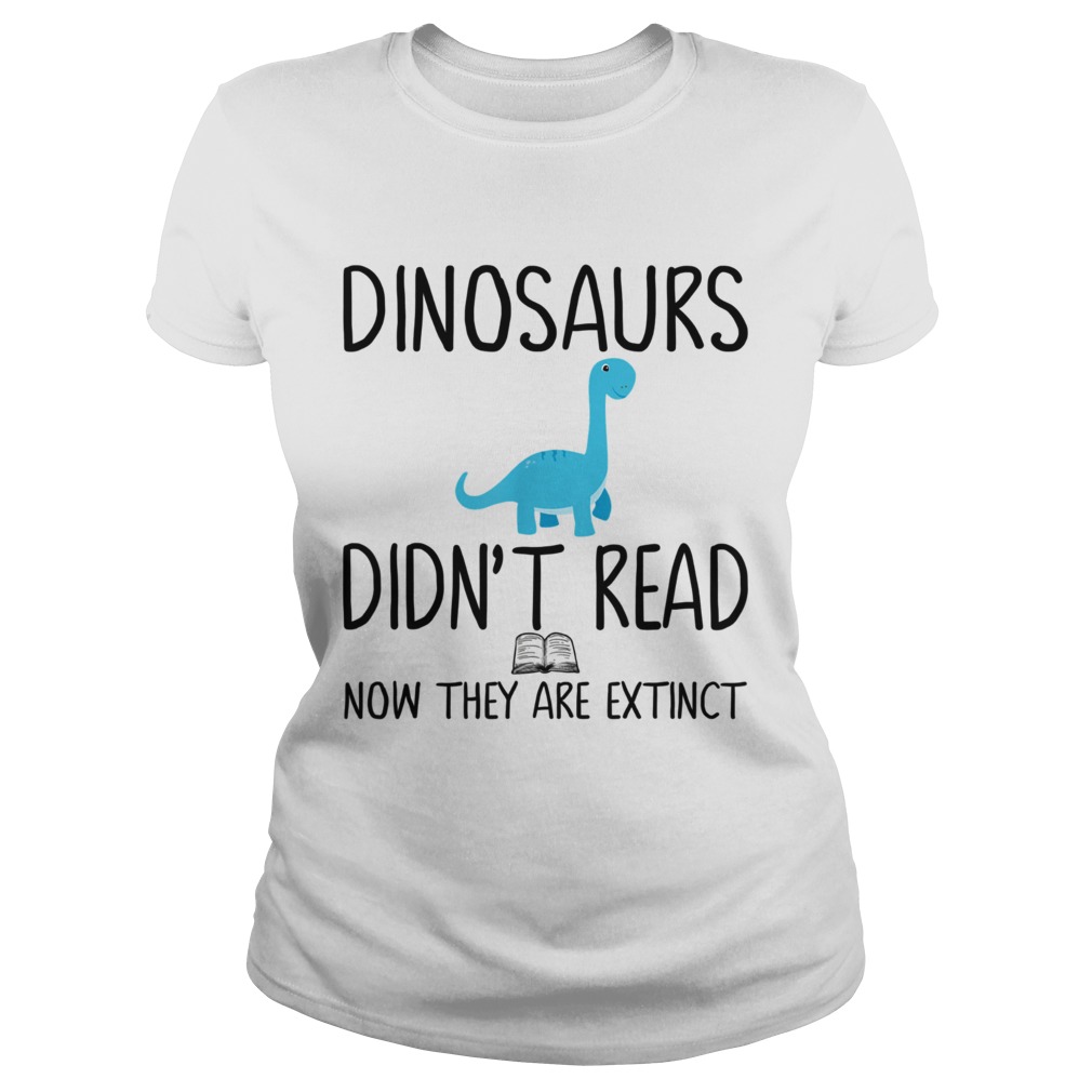Dinosaurs didnt read now they are extinct teacher Classic Ladies