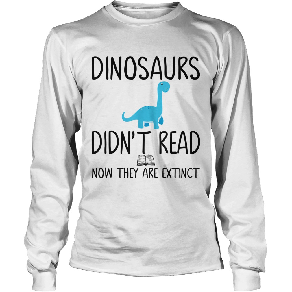 Dinosaurs didnt read now they are extinct teacher LongSleeve