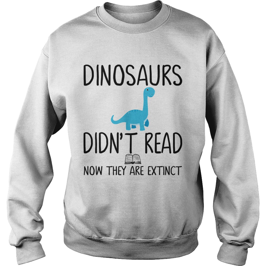Dinosaurs didnt read now they are extinct teacher Sweatshirt