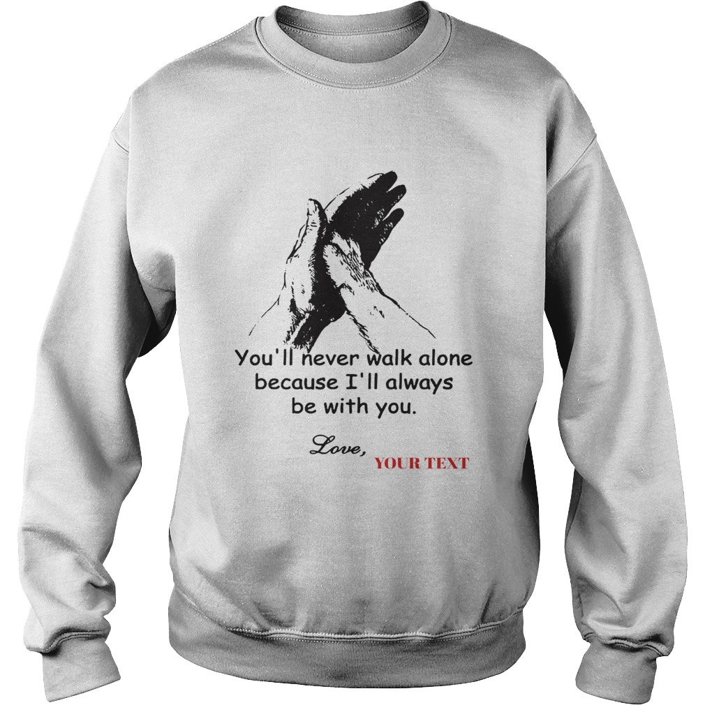 Dog You Never Walk Alone because Ill always be with you love Sweatshirt