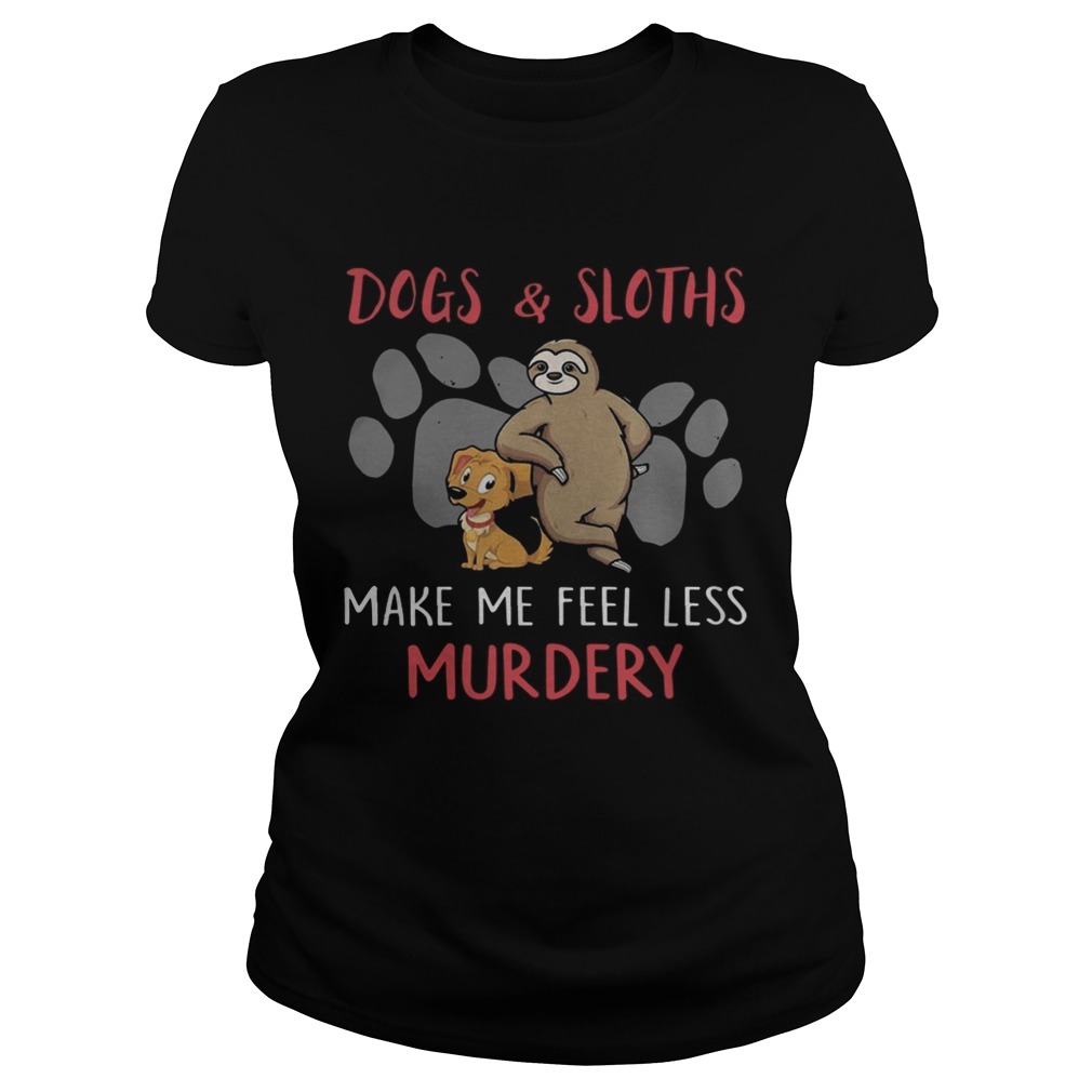 Dogs And Sloths Make Me Feel Less Murdery Shirt Classic Ladies