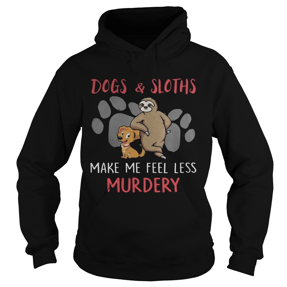 Dogs And Sloths Make Me Feel Less Murdery Shirt Hoodie