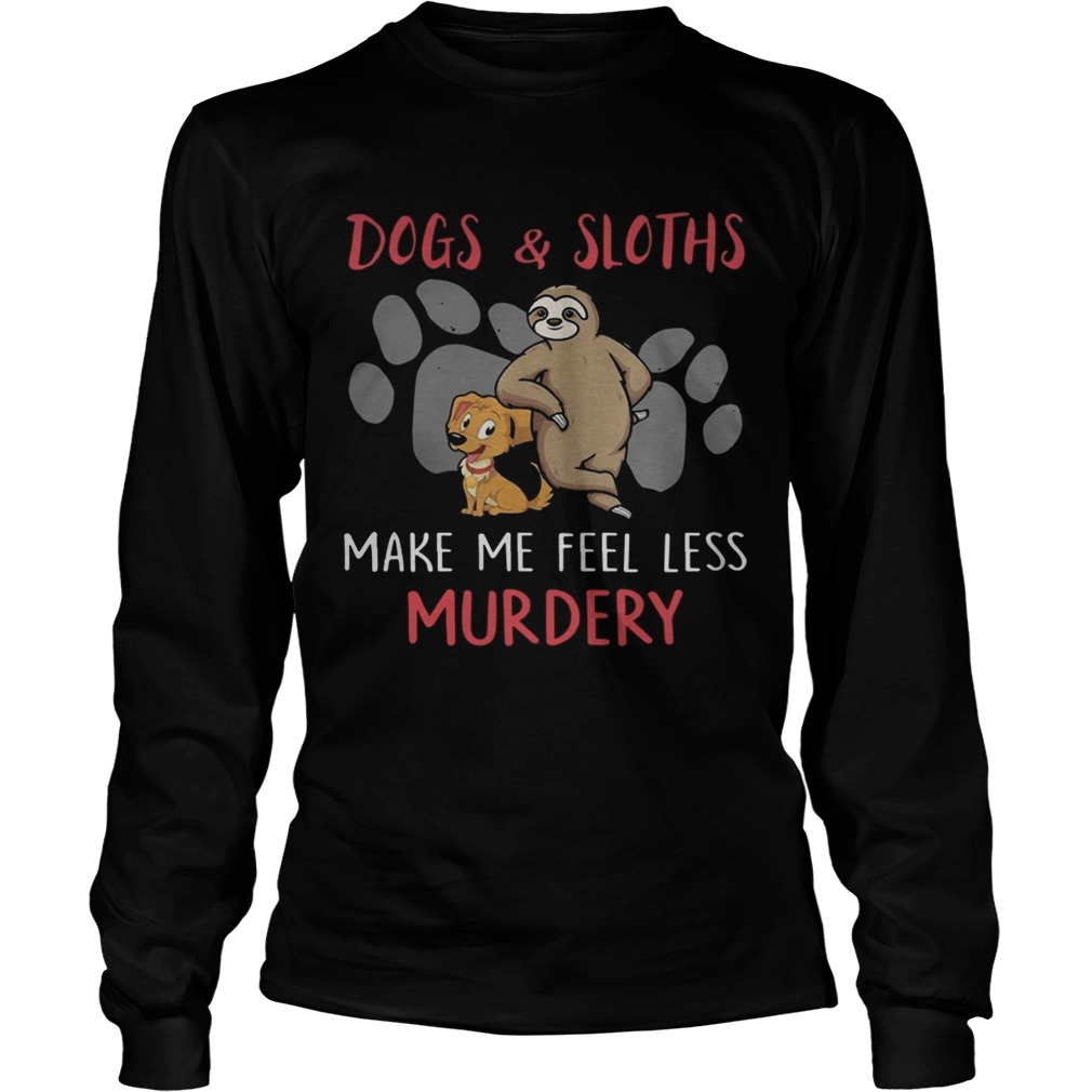 Dogs And Sloths Make Me Feel Less Murdery Shirt LongSleeve