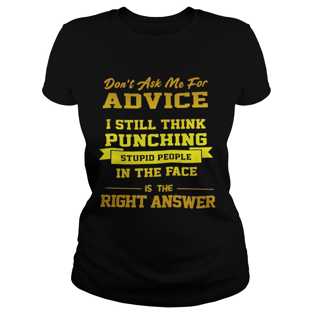 Dont Ask Me For Advice I Still Think Punching Stupid People Shirt Classic Ladies