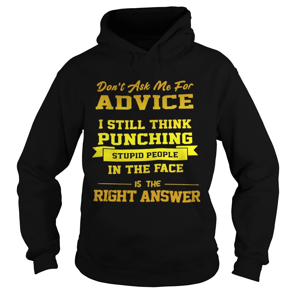 Dont Ask Me For Advice I Still Think Punching Stupid People Shirt Hoodie