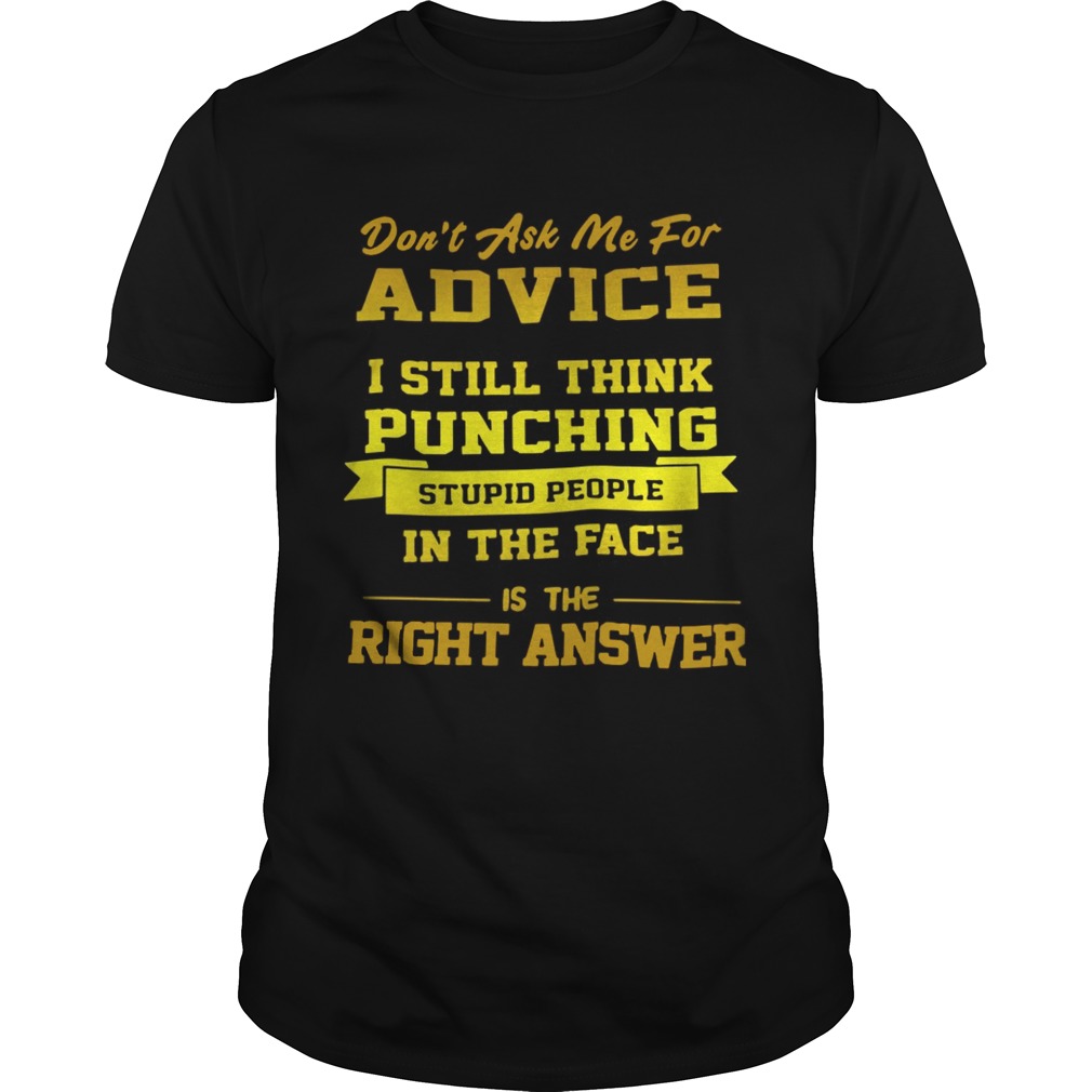 Dont Ask Me For Advice I Still Think Punching Stupid People Shirt