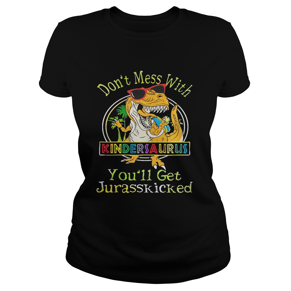 Dont Mess With Kindersaurus Youll Get Jurasskicked Shirt Classic Ladies