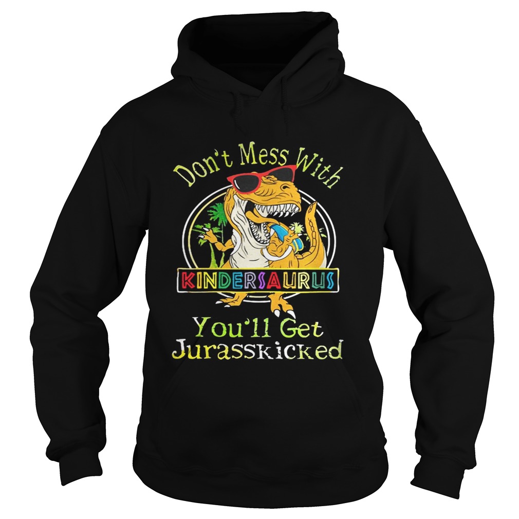 Dont Mess With Kindersaurus Youll Get Jurasskicked Shirt Hoodie