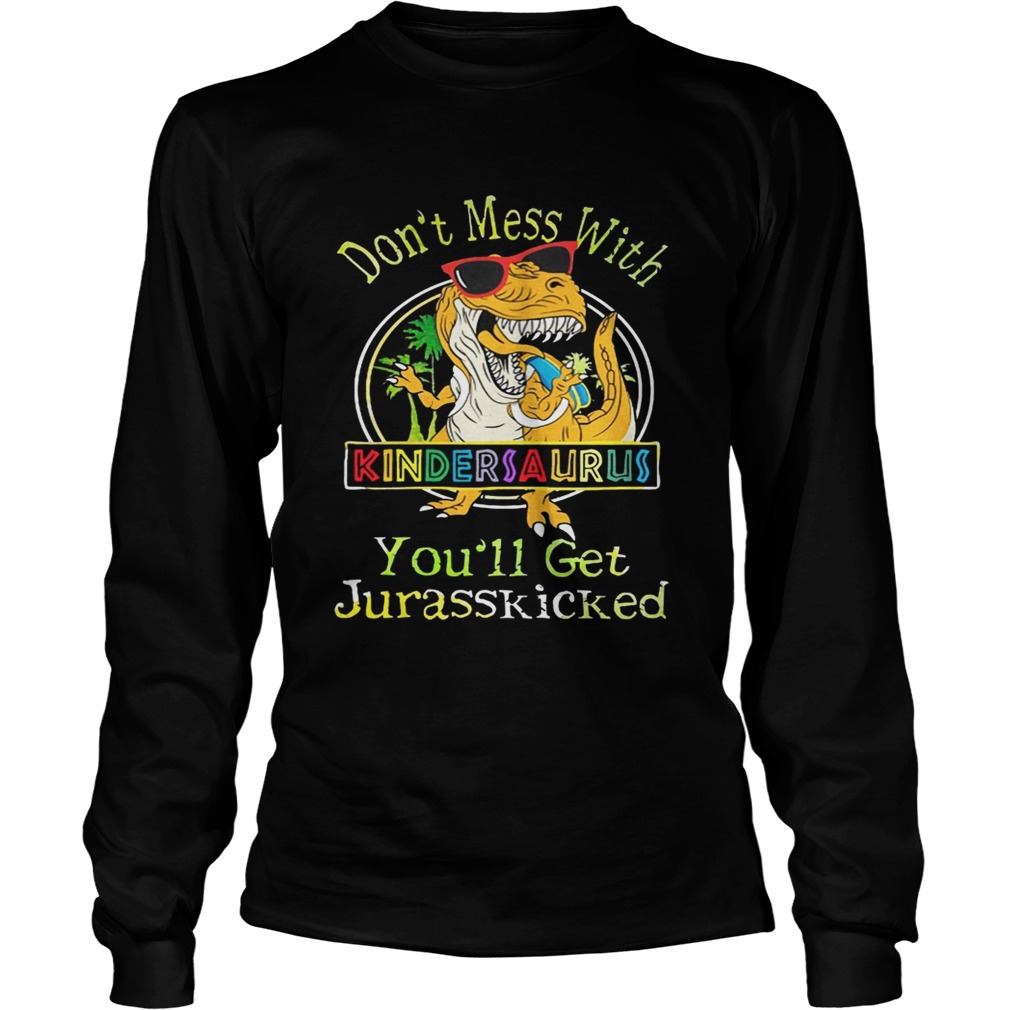 Dont Mess With Kindersaurus Youll Get Jurasskicked Shirt LongSleeve