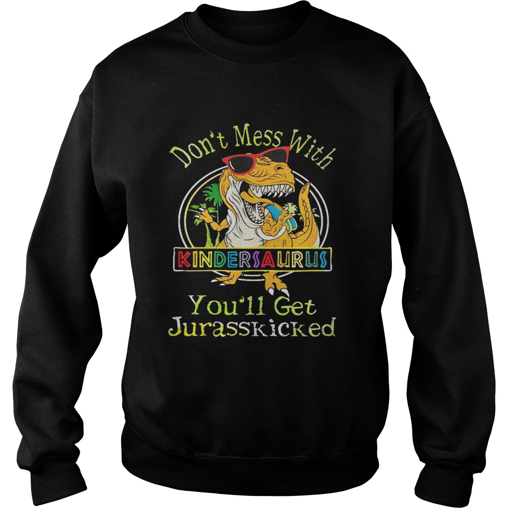 Dont Mess With Kindersaurus Youll Get Jurasskicked Shirt Sweatshirt