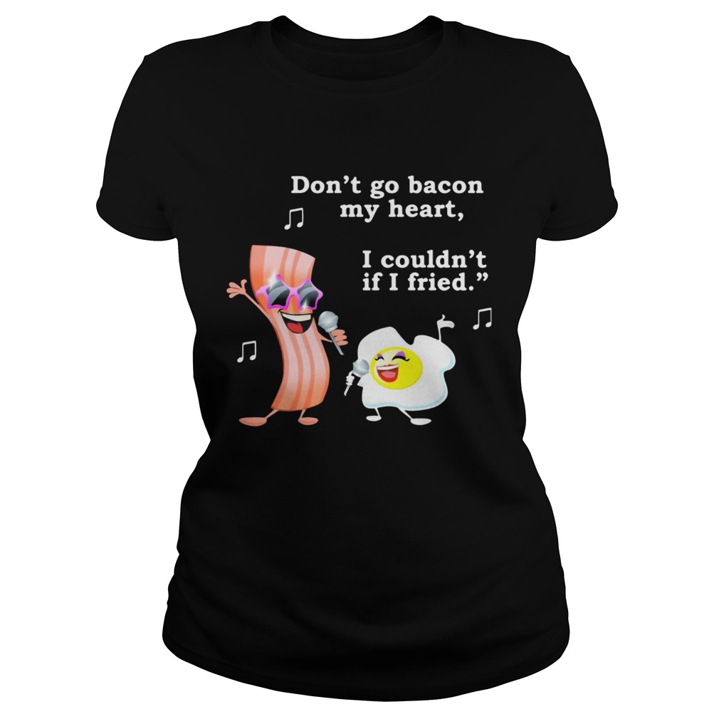 Dont go bacon my heart I couldnt if I fried Classic Ladies