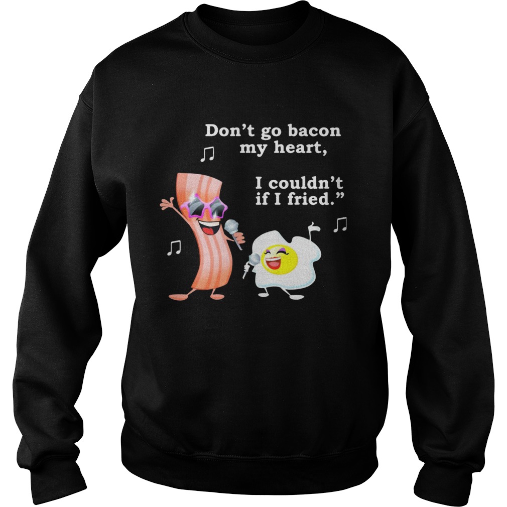 Dont go bacon my heart I couldnt if I fried Sweatshirt