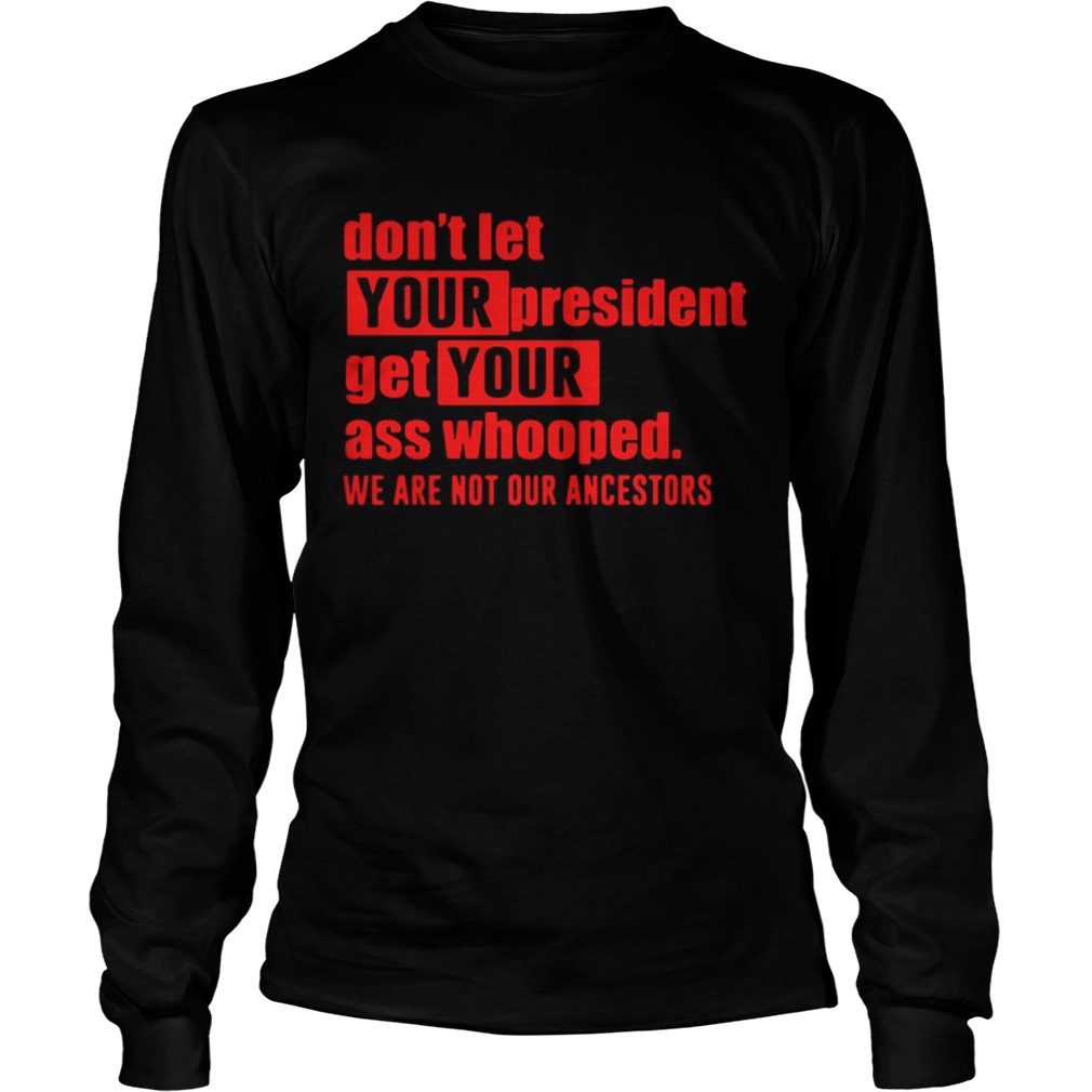 Dont let your president get your ass whooped we are not our ancestors LongSleeve