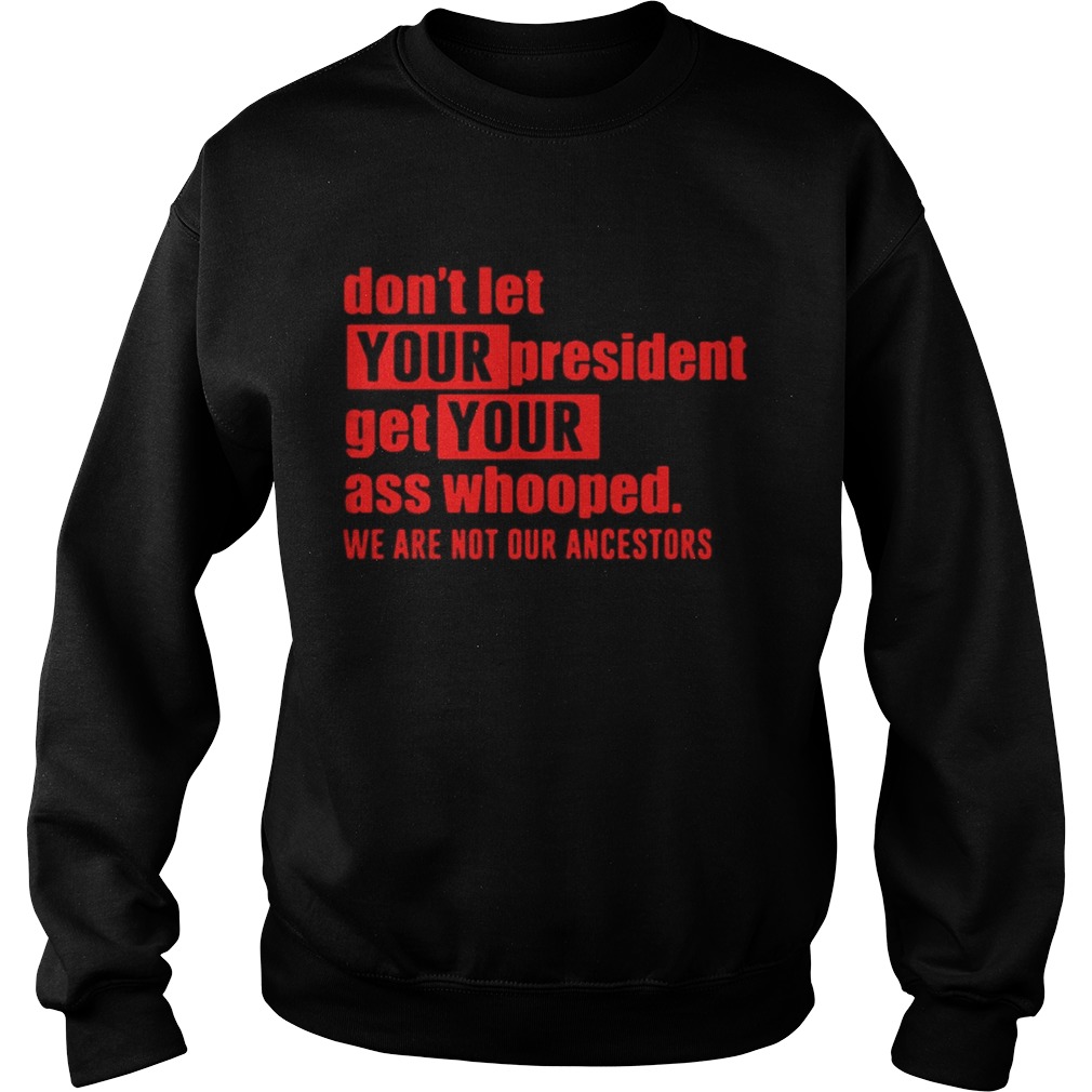 Dont let your president get your ass whooped we are not our ancestors Sweatshirt