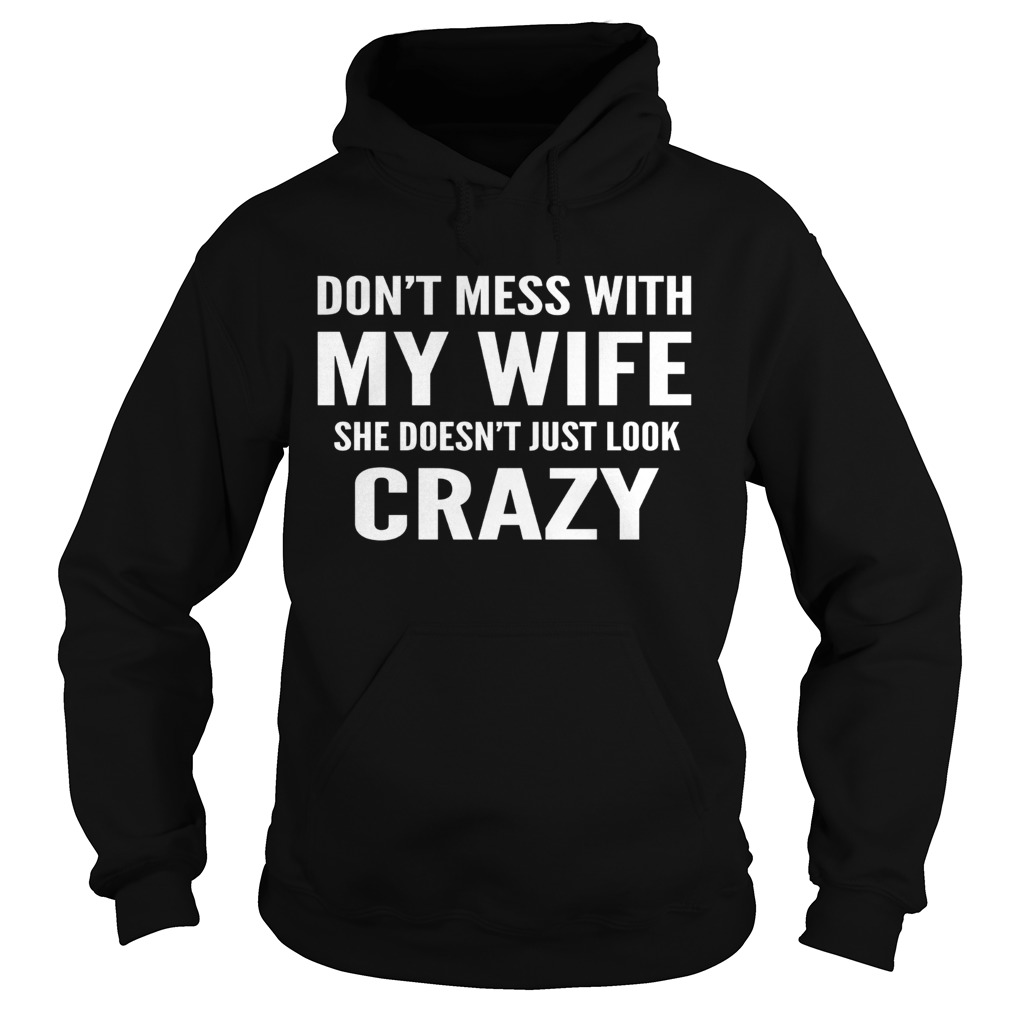 Dont mess with my wife she doesnt just look crazy Hoodie