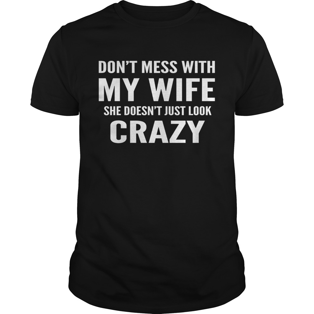 Dont mess with my wife she doesnt just look crazy shirt