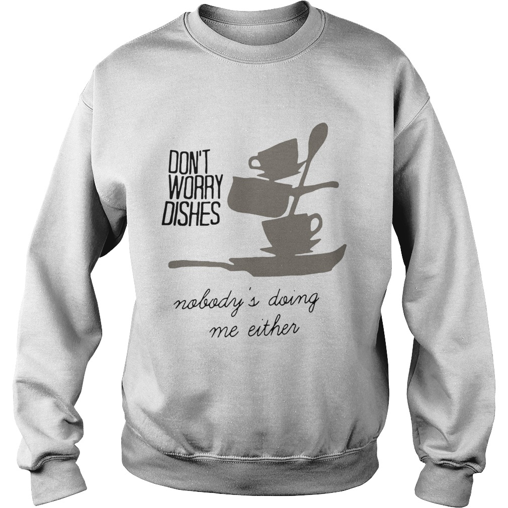 Dont worry dishes nobodys doing me either Sweatshirt