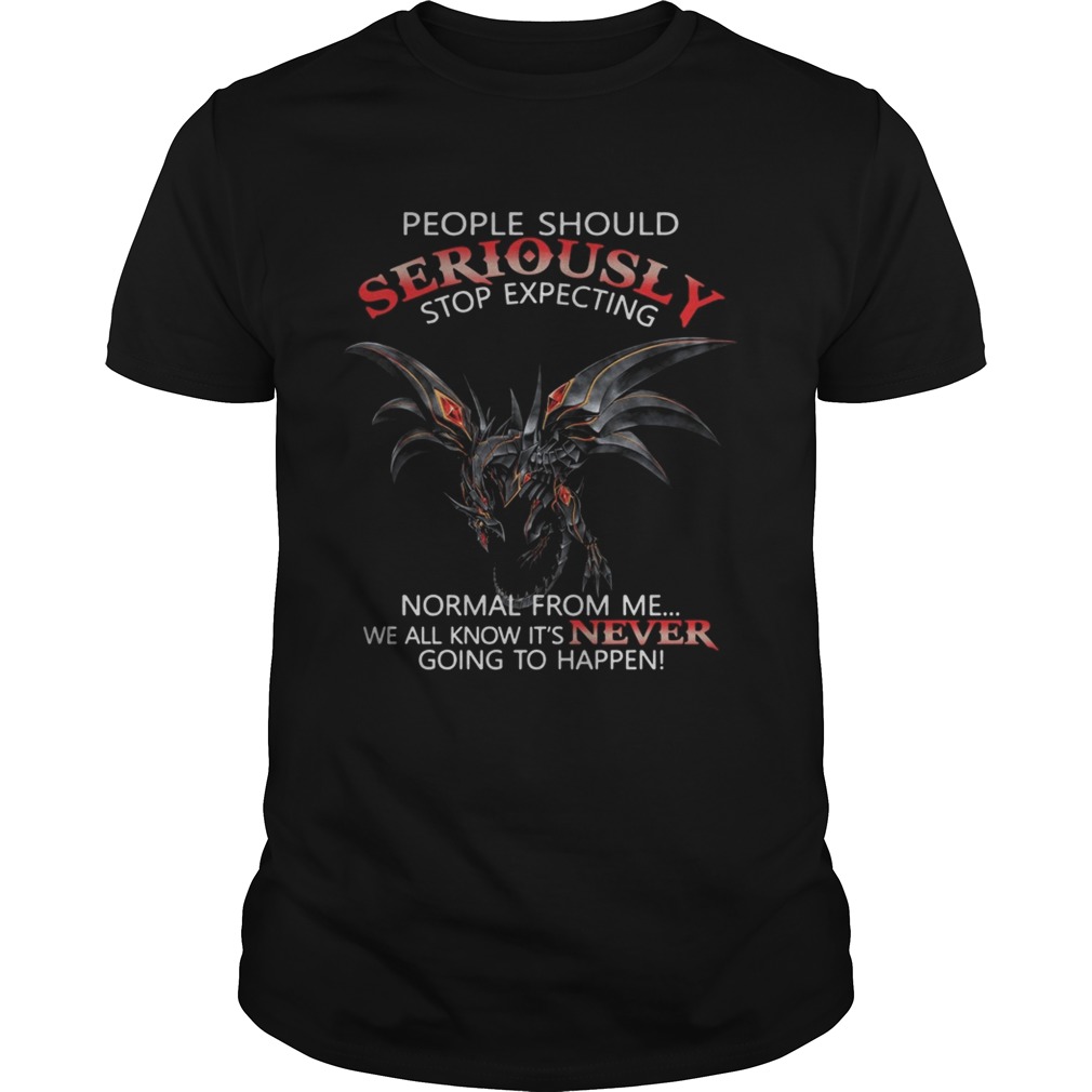Dragon People should seriously stop expecting normal from me we all know shirt